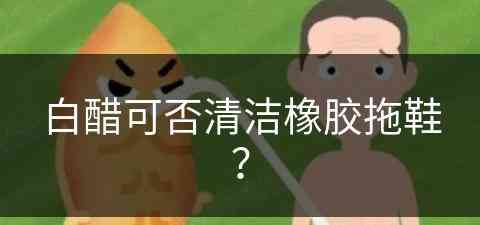 白醋可否清洁橡胶拖鞋？